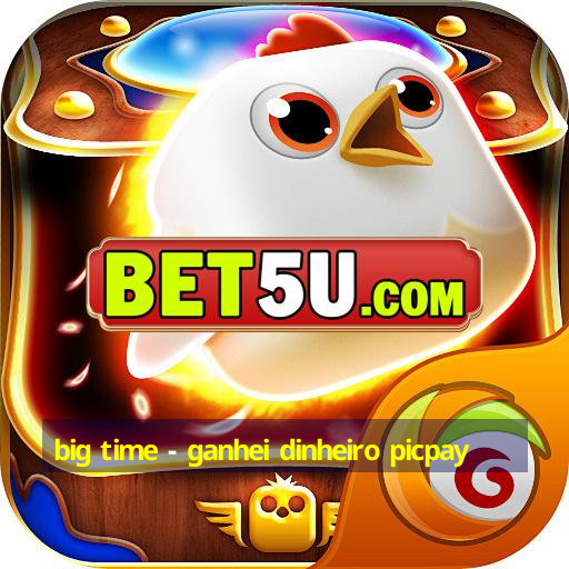 big time - ganhei dinheiro picpay